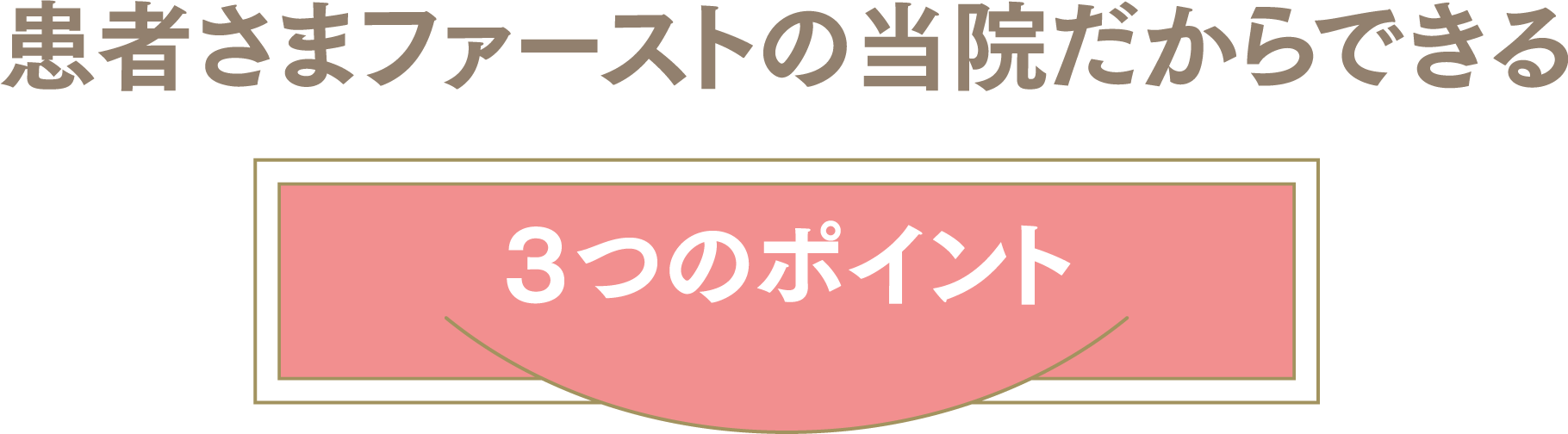 患者さまファーストの当院だからできる ３つのポイント